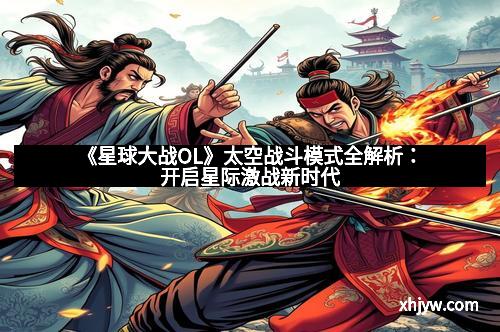 《星球大战OL》太空战斗模式全解析：开启星际激战新时代